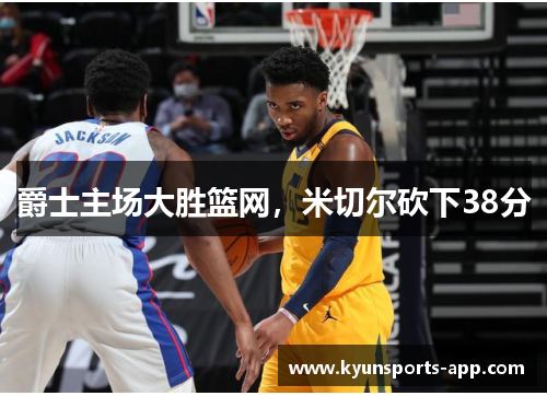 爵士主场大胜篮网，米切尔砍下38分