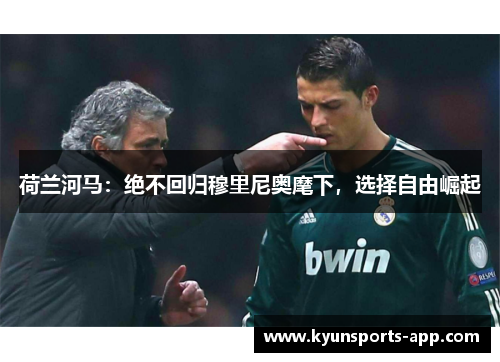 荷兰河马：绝不回归穆里尼奥麾下，选择自由崛起