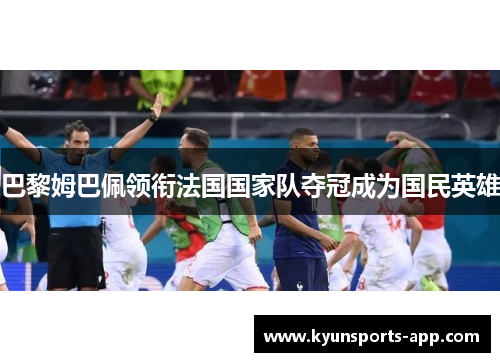 巴黎姆巴佩领衔法国国家队夺冠成为国民英雄