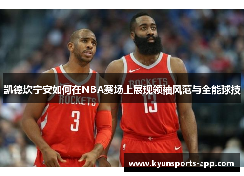 凯德坎宁安如何在NBA赛场上展现领袖风范与全能球技