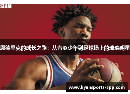 恩德里克的成长之路：从青涩少年到足球场上的璀璨明星