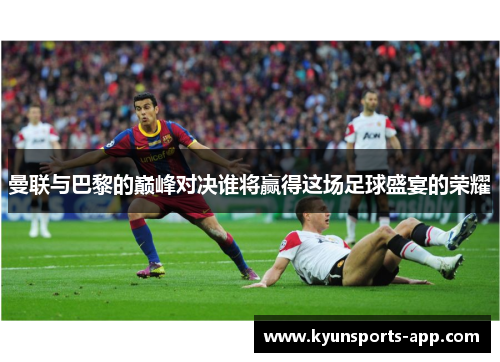 曼联与巴黎的巅峰对决谁将赢得这场足球盛宴的荣耀