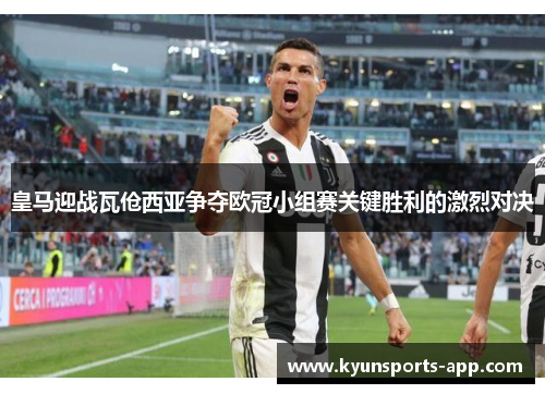 皇马迎战瓦伧西亚争夺欧冠小组赛关键胜利的激烈对决