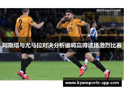 阿斯塔与尤马拉对决分析谁将赢得这场激烈比赛