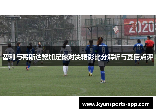 智利与哥斯达黎加足球对决精彩比分解析与赛后点评